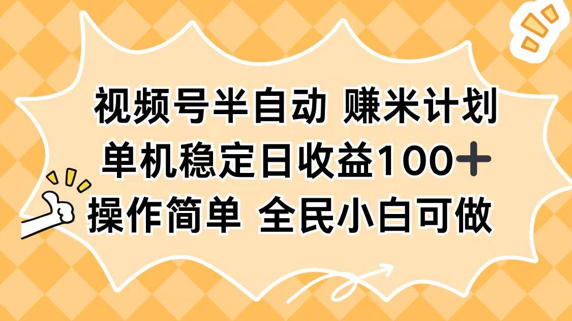 （16428期）视频号半自动赚米计划，单机稳定日收益100+，操作简单可批量操作-网亿资源平台