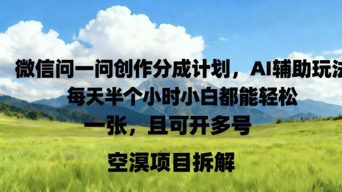 微信问一问创作者分成计划，AI辅助玩法，每天半小时小白都能轻松到手一张，且可开多号-网亿资源平台