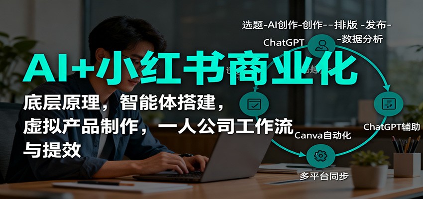 AI+小红书商业化，底层原理，智能体搭建，虚拟产品制作，一人公司工作流与提效-邪修侠
