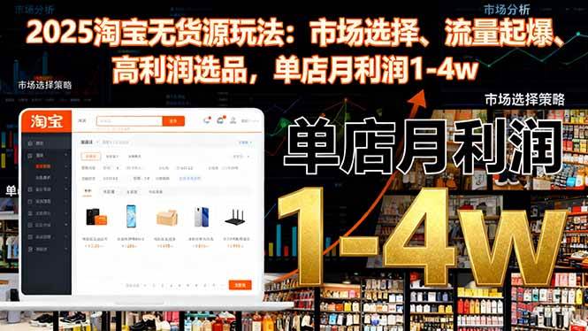 （16445期）2025淘宝无货源玩法：市场选择、流量起爆、高利润选品，单店月利润1-4w-网亿资源平台