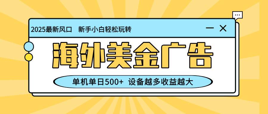 （16454期）最新蓝海项目，海外美金广告，单机单日500+，可矩阵放大，设备越多收益…-网亿资源平台