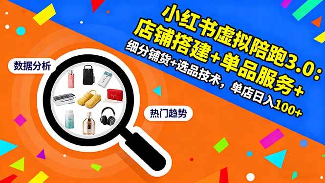 （16451期）小红书虚拟陪跑3.0：店铺搭建+单品服务+细分铺货+选品技术，单店日入100+-网亿资源平台