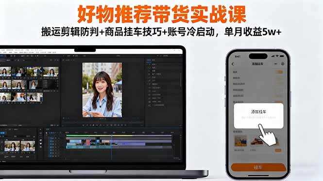 （16467期）好物推荐带货实战课：搬运剪辑防判+商品挂车技巧+账号冷启动，单月收益5w+-网亿资源平台