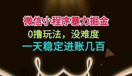 微信小程序暴力掘金，0撸玩法，没难度，一天稳定进账几张【揭秘】-邪修侠