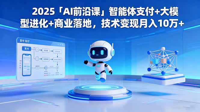 （16459期）2025「AI前沿课」智能体支付+大模型进化+商业落地，技术变现月入10万+-网亿资源平台