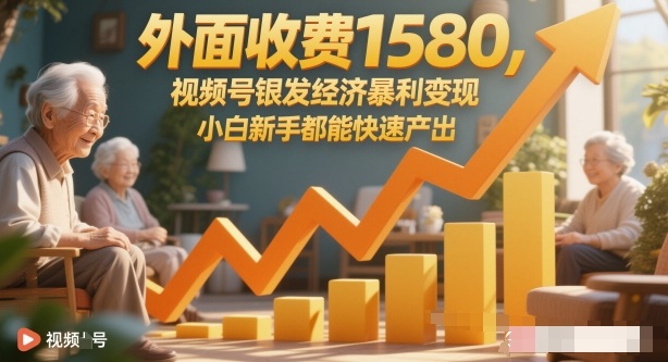 外面收费1580，视频号银发经济暴利变现，小白新手都能快速产出-网亿资源平台