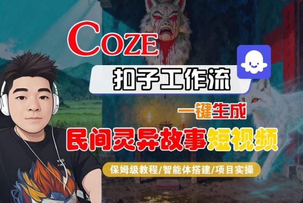 Coze扣子智能体工作流一键生成“民间灵异故事“短视频，全流程保姆级教学-邪修侠