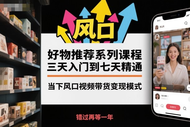 好物推荐系列课程，三天入门到七天精通，当下风口视频带货变现模式-网亿资源平台