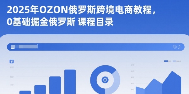 2025年OZON俄罗斯跨境电商教程,0基础掘金俄罗斯 2025年OZON俄罗斯跨境电商教程,0基础掘金俄罗斯