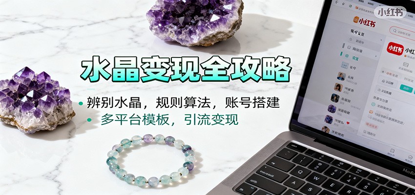 水晶小红书起号课：辨别水晶，规则算法，账号搭建，多平台模板，引流变现-邪修侠