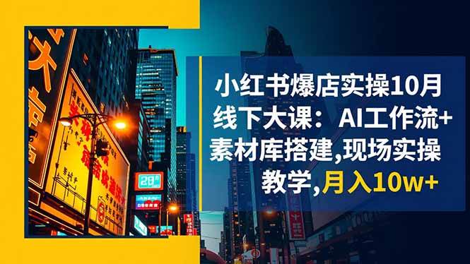 （16490期）小红书爆店实操10月线下大课：AI工作流+素材库搭建,现场实操教学,月入10w+-网亿资源平台