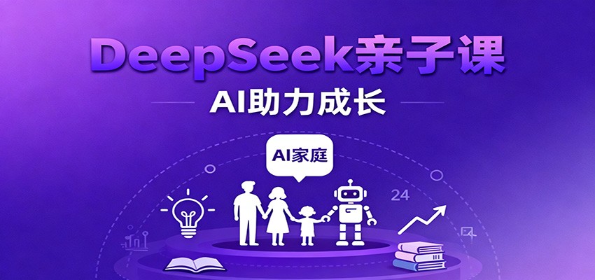 DeepSeek亲子课：学科突破、错题终结、志愿填报、AI助力家庭学习与成长-网亿资源平台