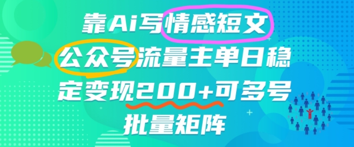靠AI写情感短文，公众号流量主日入2张+，可多号批量矩阵-网亿资源平台