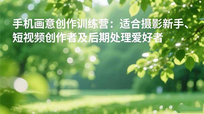 （16510期）手机摄影之画意创作训练营：适合摄影新手、短视频创作者及后期处理爱好者-网亿资源平台