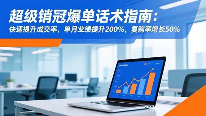 （16511期）超级销冠爆单话术指南：快速提升成交率，单月业绩提升200%，复购率增长50%-网亿资源平台