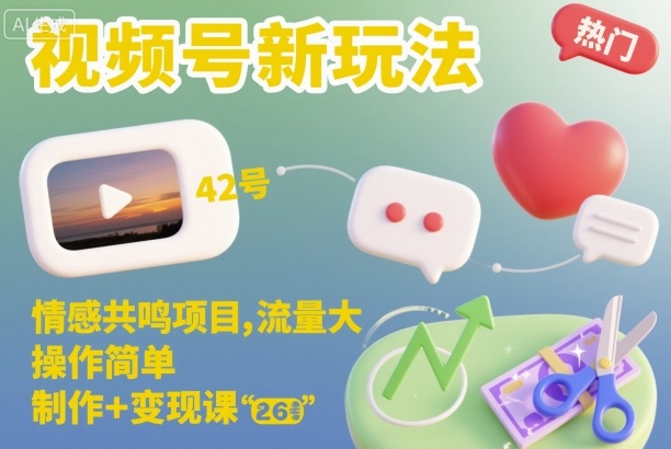 视频号新玩法,情感共鸣项目,流量大,操作简单,制作+变现课-邪修侠