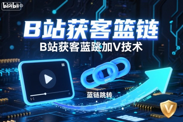 B站获客篮链跳转加V技术，B站获客蓝链跳转技术-网亿资源平台