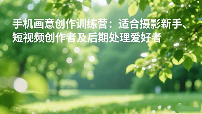 手机摄影之画意创作训练营：适合摄影新手、短视频创作者及后期处理爱好者-邪修侠