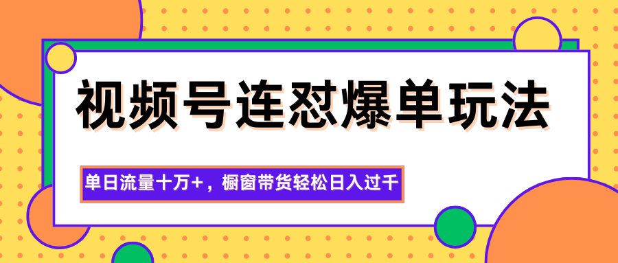 视频号连怼爆单玩法，单日流量十万+，橱窗带货轻松日入过千-邪修侠