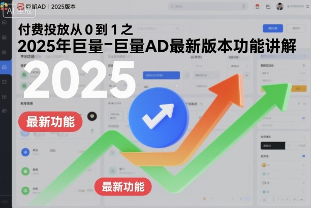 付费投放从0到1之2025年巨量AD最新版本功能讲解-网亿资源平台