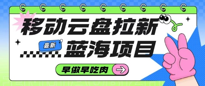 移动云盘拉新，最新蓝海项目，早做早吃肉，超高拉新比例-邪修侠 - 演示