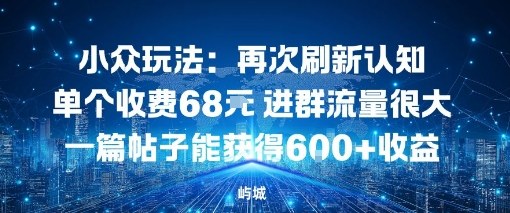 小众玩法：再次刷新认知单个收费68米进群流量很大一篇帖子能获得6张+收益-网亿资源平台