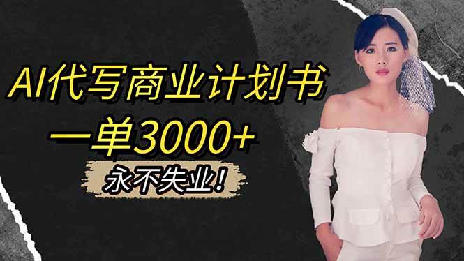 （16527期）AI代写商业计划书，一单3000+，提供接单渠道，主打长期稳定，永不失业-网亿资源平台