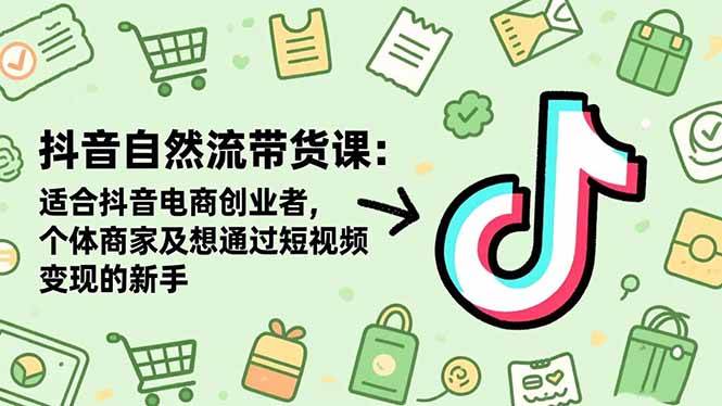 （16528期）抖音自然流带货课：适合抖音电商创业者,个体商家及想通过短视频变现的新手-网亿资源平台