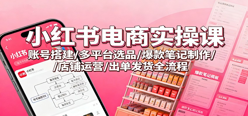 小红书电商实操课：账号搭建/多平台选品/爆款笔记制作/店铺运营/出单发货全流程-邪修侠 - 演示