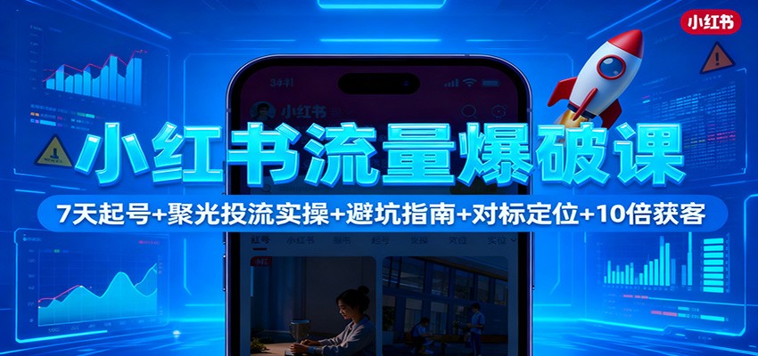 小红书流量爆破课：7天起号+聚光投流实操+避坑指南+对标定位+10倍获客-邪修侠 - 演示