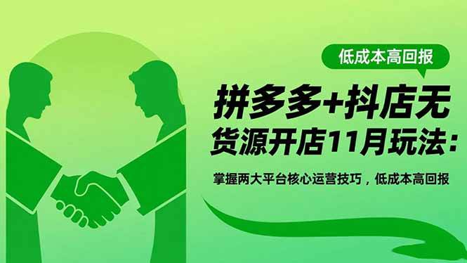 （16546期）拼多多+抖店无货源开店11月玩法：掌握两大平台核心运营技巧，低成本高回报-网亿资源平台