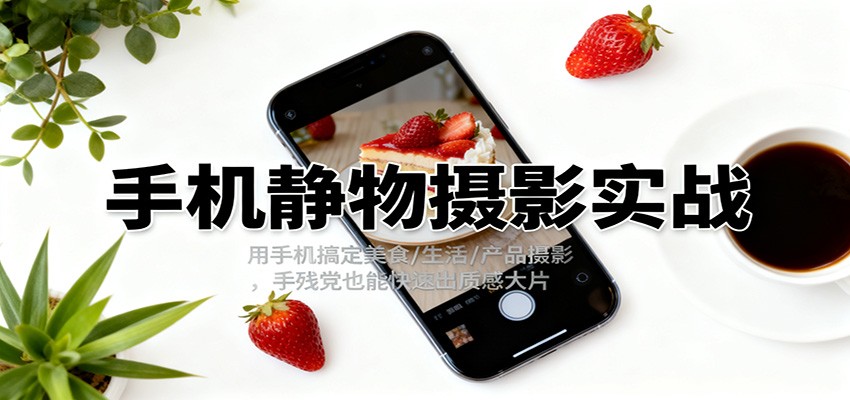 手机静物摄影实战,用手机搞定美食/生活/产品摄影,手残党也能快速出质感大片-邪修侠 - 演示