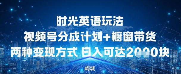 视频号时光英语玩法，分成计划+橱窗带货两种变现方式，日入多张-网亿资源平台