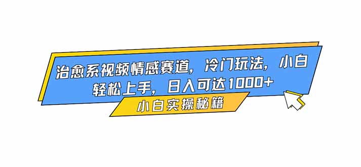 治愈系视频情感赛道，冷门玩法，小白轻松上手，日入可达1000+-邪修侠 - 演示