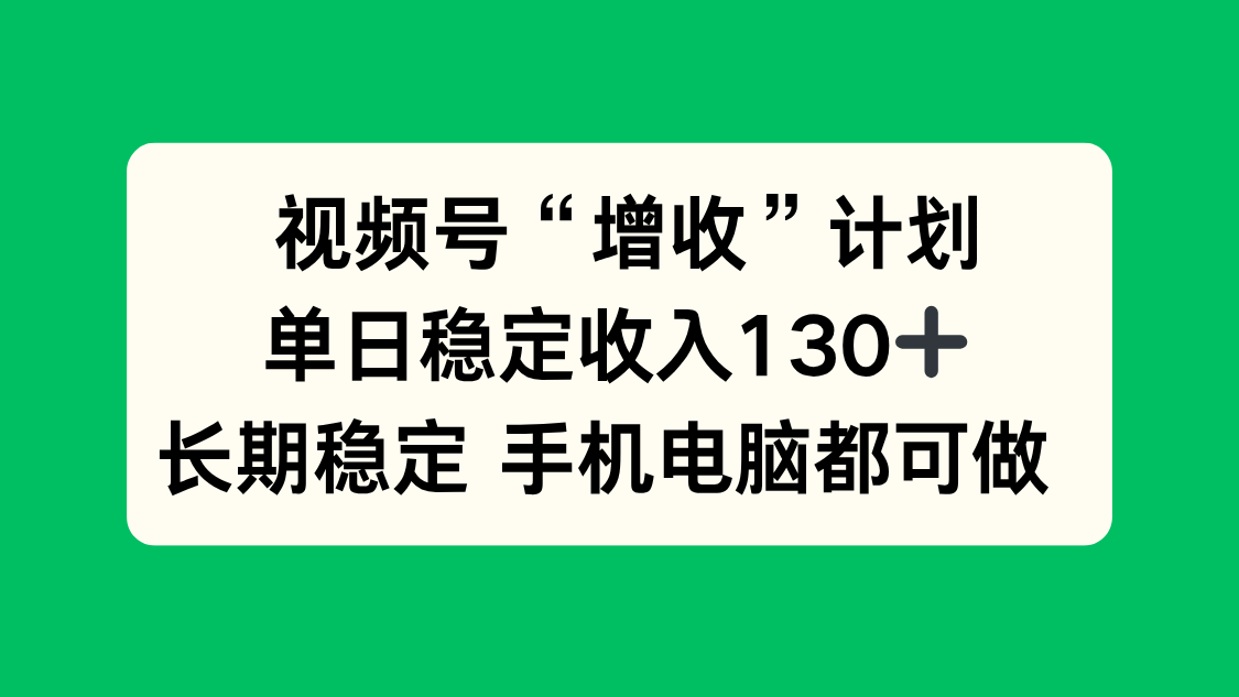 视频号“增收”计划，单日稳定收入130十，长期稳定 手机电脑都可做！-网亿资源平台