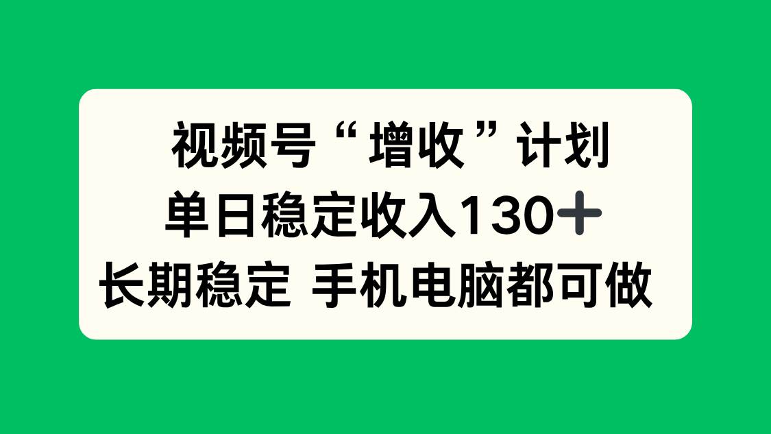 （16579期）视频号“增收”计划，单日稳定收入130十，长期稳定 手机电脑都可做！-网亿资源平台