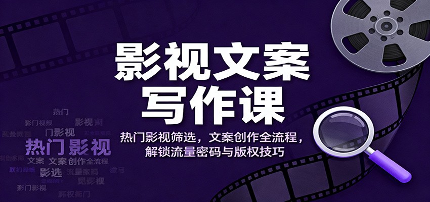 影视文案写作课：热门影视筛选，文案创作全流程，解锁流量密码与版权技巧-邪修侠 - 演示