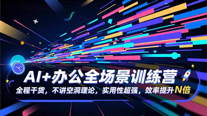 AI+办公全场景训练营：全程干货，不讲空洞理论，实用性超强，效率提升N倍-邪修侠 - 演示