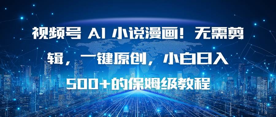 （16595期）视频号 AI 小说漫画！无需剪辑，一键原创，小白日入500+的保姆级教程-网亿资源平台