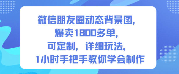 微信朋友圈动态背景图,爆卖1800多单,可定制,详细的玩法,1小时手把手教你学会制作【第一期】-邪修侠 - 演示