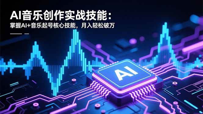 （16600期）AI音乐创作实战技能：掌握AI+音乐起号核心技能，月入轻松破万-网亿资源平台