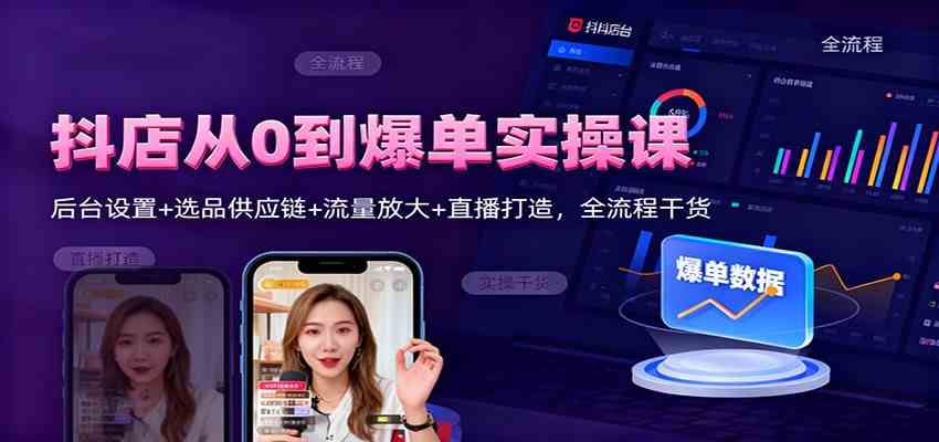 抖店从0到爆单实操课：后台设置+选品供应链+流量放大+直播打造，全流程干货-网亿资源平台