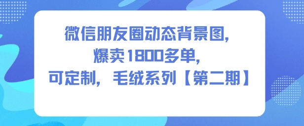 微信朋友圈动态背景图，爆卖1800多单，可定制，毛绒系列【第二期】-网亿资源平台