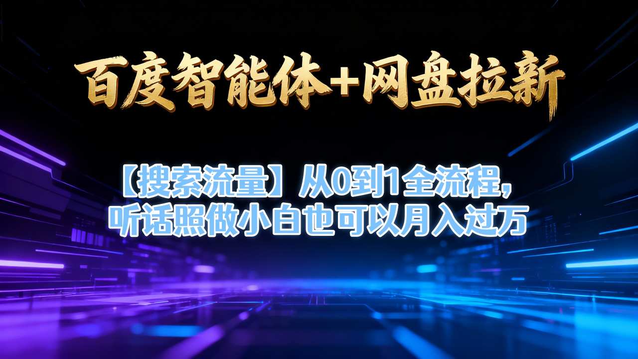 百度智能体+网盘拉新【搜索流量】从0到1全流程，听话照做小白也可以月入过1W-邪修侠