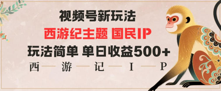 视频号分成新玩法，西游记主题国民IP，玩法简单，单日收益多张-网亿资源平台