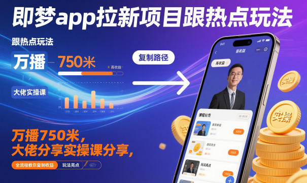 即梦app拉新项目跟热点玩法，万播750米，大佬分享实操课分享，全流程教你复制收益-网亿资源平台