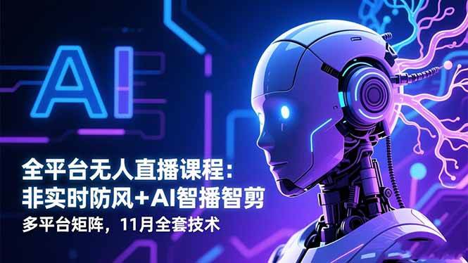 （16613期）全平台无人直播课程：非实时防风＋AI智播智剪＋多平台矩阵，11月全套技术-网亿资源平台