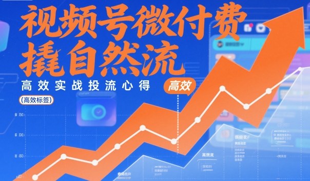 视频号微付费撬自然流,高效实战投流心得-邪修侠