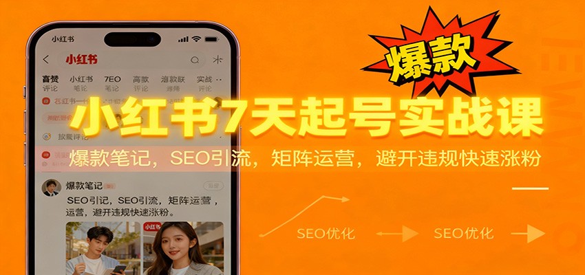 小红书7天起号实战课：爆款笔记，SEO引流，矩阵运营，避开违规快速涨粉-邪修侠