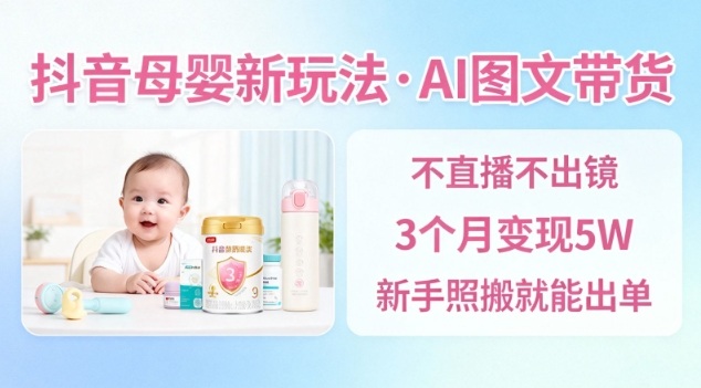 抖音母婴赛道新玩法，AI图文带货，不用直播，3个月变现5W，新手照搬就能出单-邪修侠 - 演示